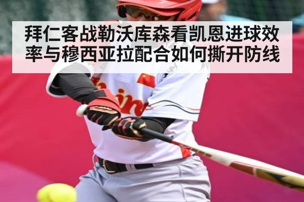 拜仁客战勒沃库森看凯恩进球效率与穆西亚拉配合如何撕开防线（kaiyun）